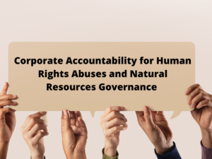Corporate Accountability for Human Rights Abuses and Natural Resources Governance