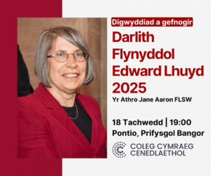 Digwyddiad a gefnogir Darlith Flynyddol Edward Lhuyd 2025 Yr Athro Jane Aaron FLSW 18 Tachwedd 19:00 Pontio, Prifysgol Bangor Coleg Cymraeg Cenedlaethol