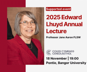 Supported Event 2025 Edward Lhuyd Annual Lecture Professor Jane Aaron FLSW 18 November | 19:00 Pontio, Bangor University Coleg Cymraeg Cenedlaethol