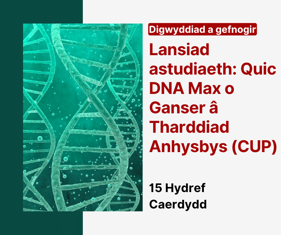 Digwyddiad a gefnogir Lansiad astudiaeth: Quic DNA Max o Ganser a Tharddiad Anhysbys (CUP) 15 Hydref Caerdydd